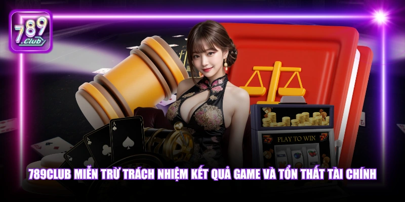 789Club miễn trừ trách nhiệm kết quả game và tổn thất tài chính