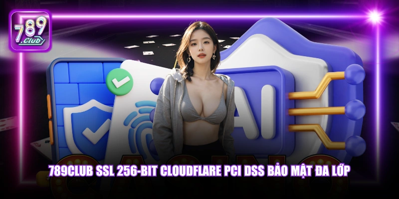 789Club SSL 256-bit Cloudflare PCI DSS bảo mật đa lớp.