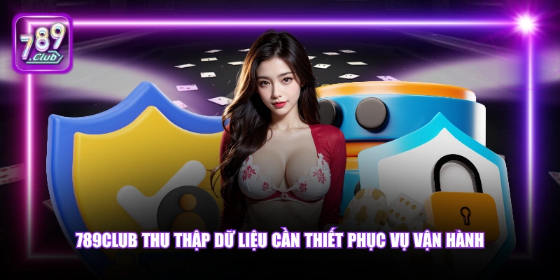 789Club thu thập dữ liệu cần thiết phục vụ vận hành.