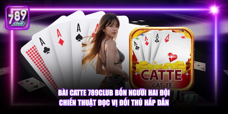 Bài Catte 789Club bốn người hai đội chiến thuật đọc vị đối thủ hấp dẫn.