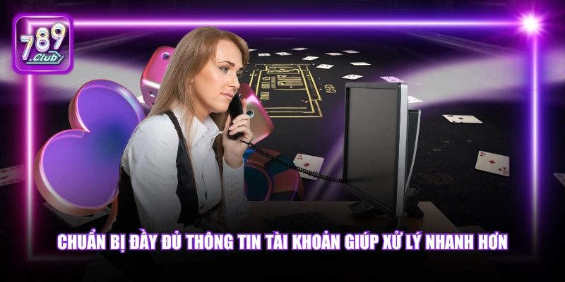 Chuẩn bị đầy đủ thông tin tài khoản giúp xử lý nhanh hơn.