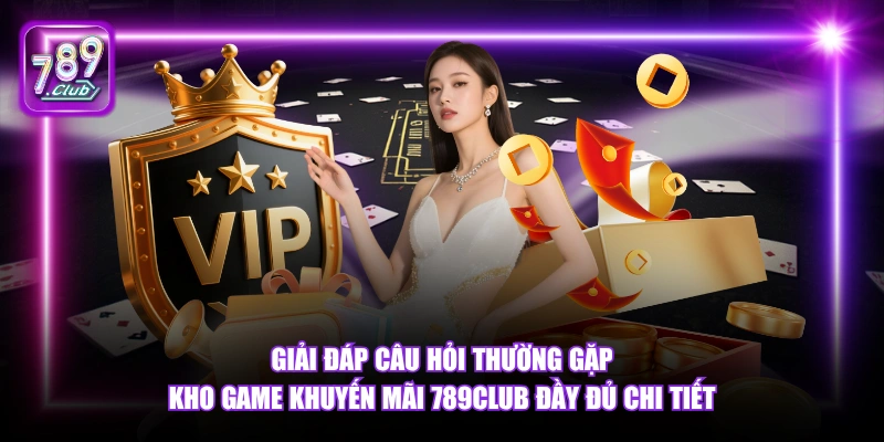 Giải đáp câu hỏi thường gặp kho game khuyến mãi 789Club đầy đủ chi tiết.