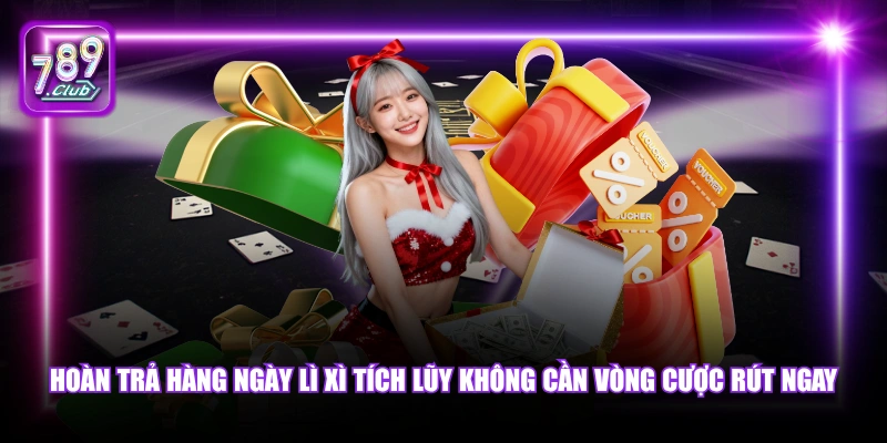 Hoàn trả hàng ngày lì xì tích lũy không cần vòng cược rút ngay.