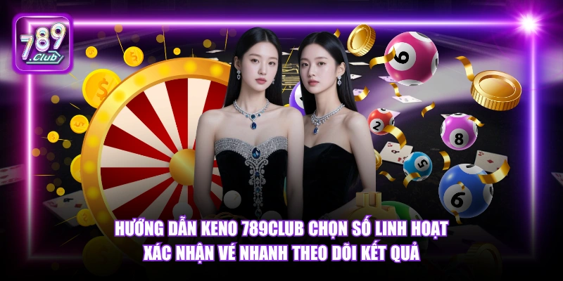 Hướng dẫn Keno 789Club chọn số linh hoạt xác nhận vé nhanh theo dõi kết quả.