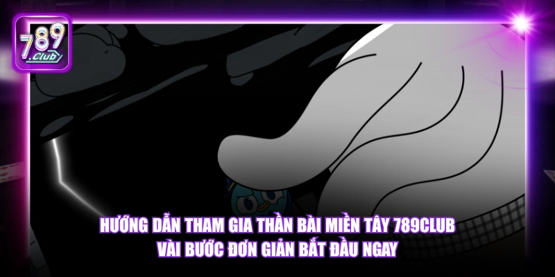 Hướng dẫn tham gia Thần Bài Miền Tây 789Club vài bước đơn giản bắt đầu ngay.