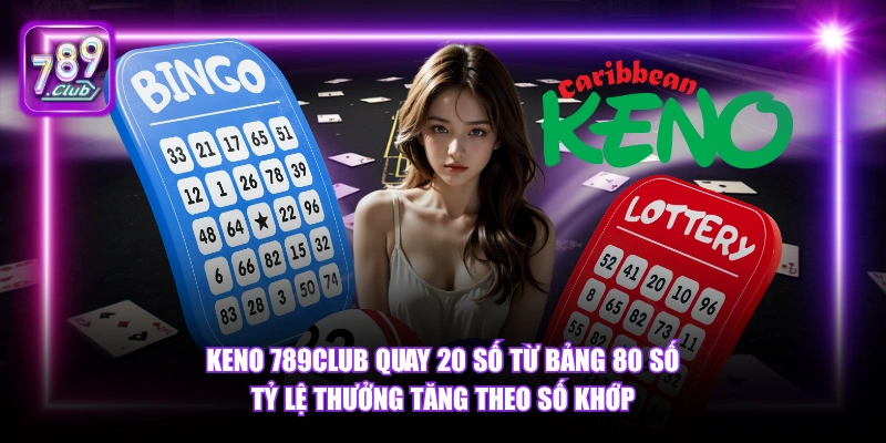 Keno 789Club quay 20 số từ bảng 80 số tỷ lệ thưởng tăng theo số khớp.