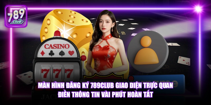Màn hình đăng ký 789Club giao diện trực quan điền thông tin vài phút hoàn tất.