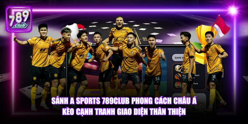 Sảnh A Sports 789Club phong cách châu Á kèo cạnh tranh giao diện thân thiện.