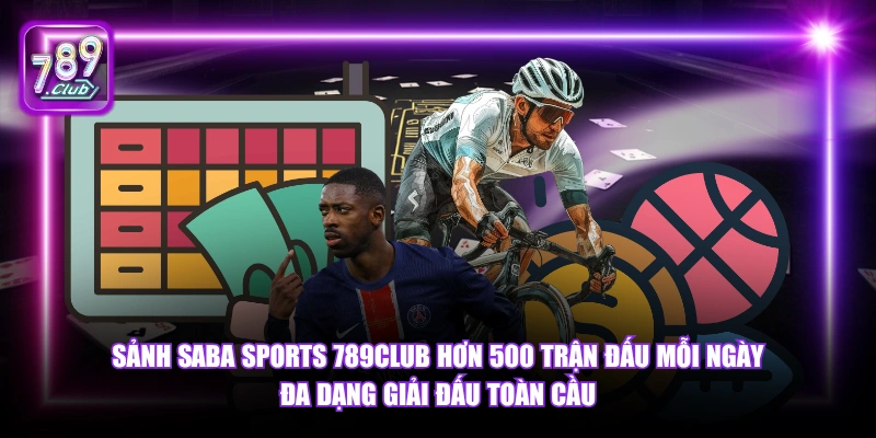 Sảnh Saba Sports 789Club hơn 500 trận đấu mỗi ngày đa dạng giải đấu toàn cầu.
