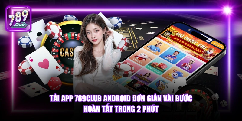 Tải app 789Club Android đơn giản vài bước hoàn tất trong 2 phút.
