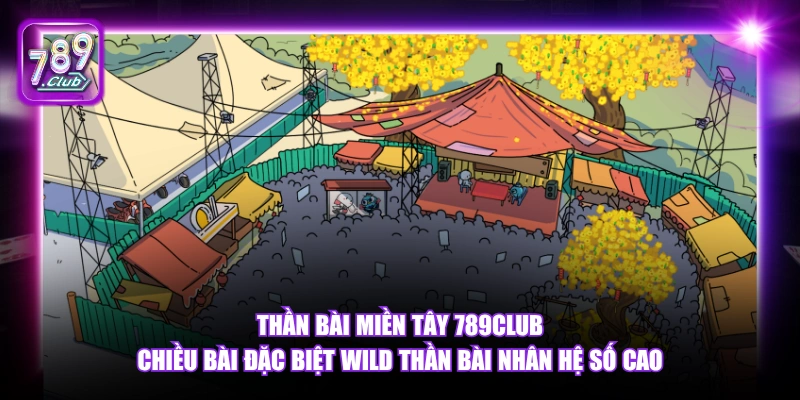 Thần Bài Miền Tây 789Club chiều bài đặc biệt Wild thần bài nhân hệ số cao.