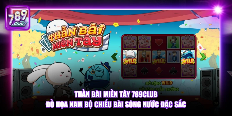 Thần Bài Miền Tây 789Club đồ họa Nam Bộ chiếu bài sông nước đặc sắc.